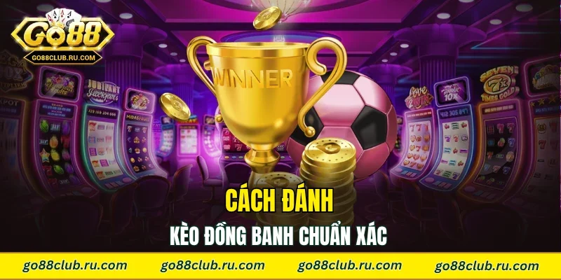 Cách đánh kèo đồng banh chuẩn xác