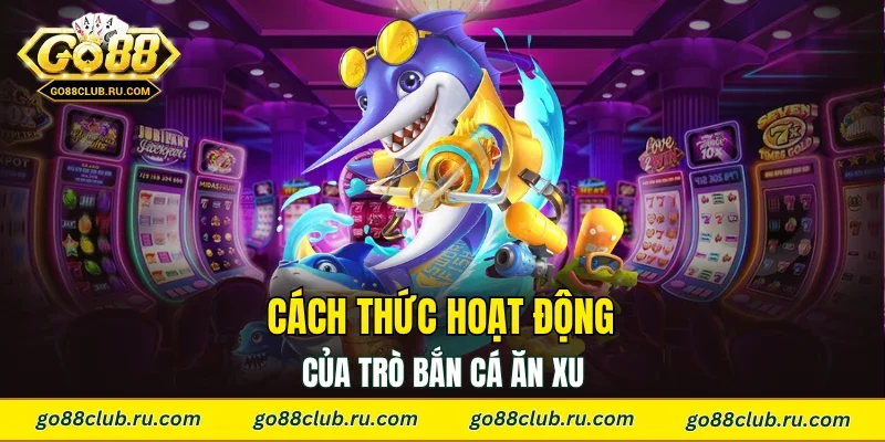 Cách thức hoạt động của trò bắn cá ăn xu