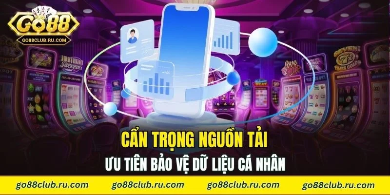 Cẩn trọng nguồn tải, ưu tiên bảo vệ dữ liệu cá nhân