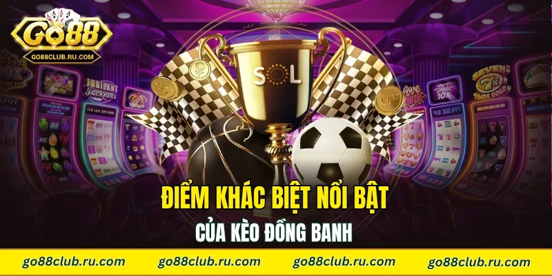 Điểm khác biệt nổi bật của kèo đồng banh