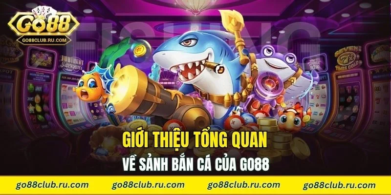 Giới thiệu tổng quan về sảnh bắn cá của Go88