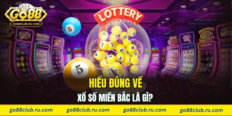 Hiểu đúng về xổ số miền Bắc là gì? 