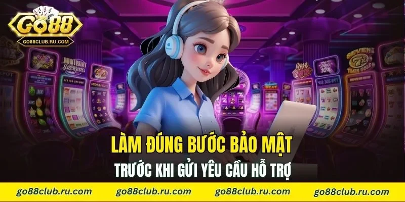 Làm đúng bước bảo mật trước khi gửi yêu cầu hỗ trợ