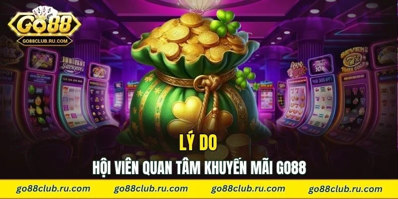 Lý do hội viên quan tâm khuyến mãi Go88 lâu dài