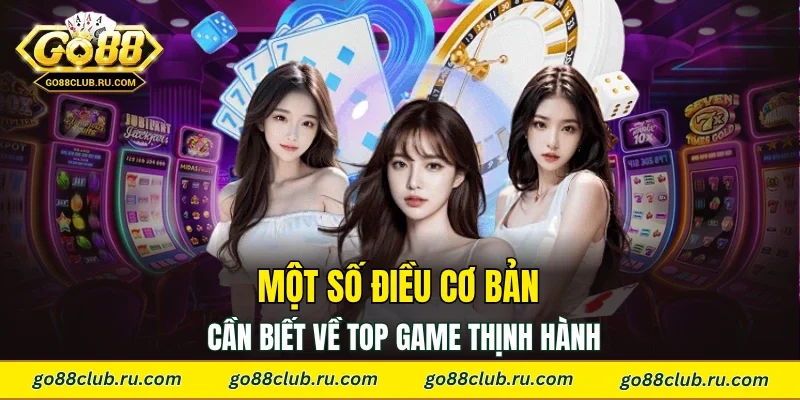 Một số điều cơ bản cần biết về top game thịnh hành