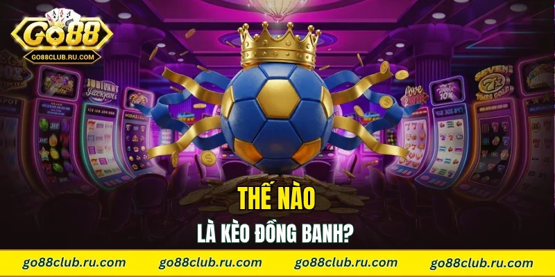 Thế nào là kèo đồng banh?