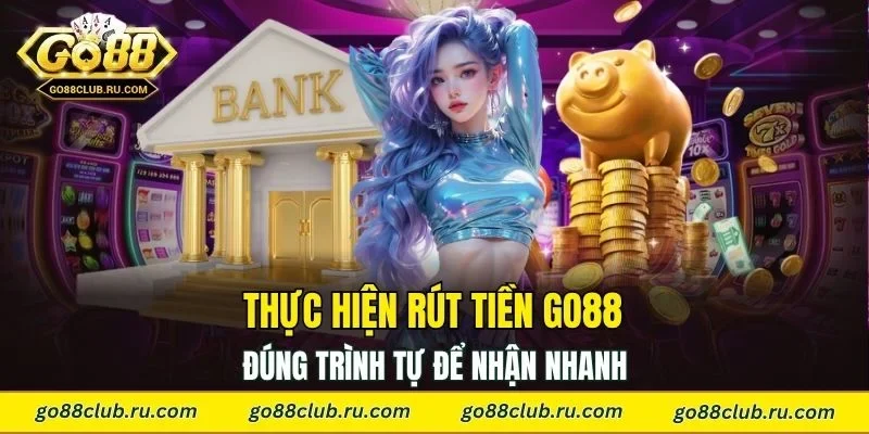 Thực hiện rút tiền Go88 đúng trình tự để nhận nhanh