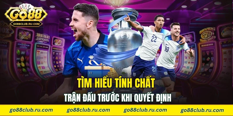 Tìm hiểu tính chất trận đấu trước khi quyết định