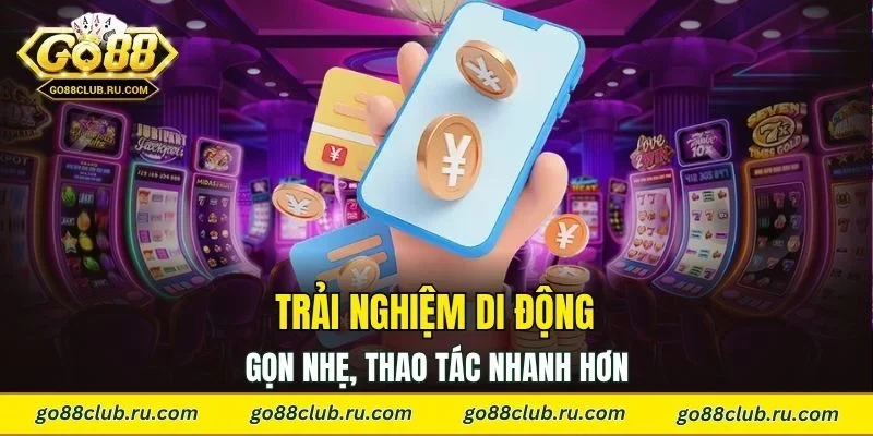 Trải nghiệm di động gọn nhẹ, thao tác nhanh hơn