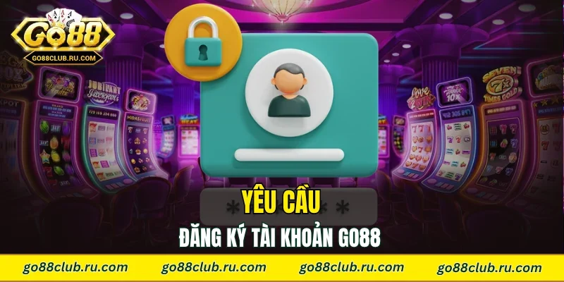Yêu cầu đăng ký tài khoản Go88